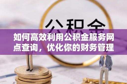 靖远如何高效利用公积金服务网点查询，优化你的财务管理