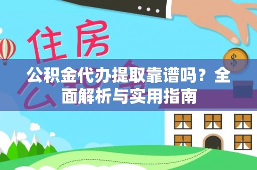 靖远公积金代办提取靠谱吗？全面解析与实用指南