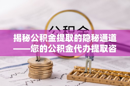 靖远揭秘公积金提取的隐秘通道——您的公积金代办提取咨询指南