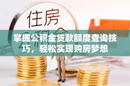 靖远掌握公积金贷款额度查询技巧，轻松实现购房梦想