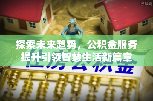 靖远探索未来趋势，公积金服务提升引领智慧生活新篇章