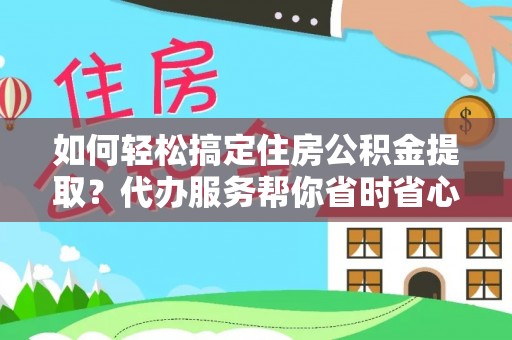 靖远如何轻松搞定住房公积金提取？代办服务帮你省时省心