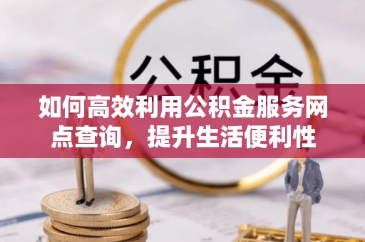 靖远如何高效利用公积金服务网点查询，提升生活便利性
