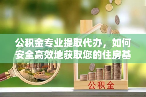 靖远公积金专业提取代办，如何安全高效地获取您的住房基金