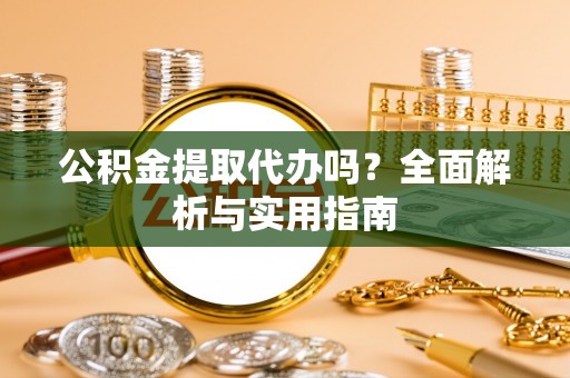 靖远公积金提取代办吗？全面解析与实用指南