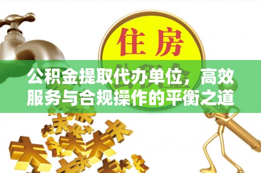 靖远公积金提取代办单位，高效服务与合规操作的平衡之道