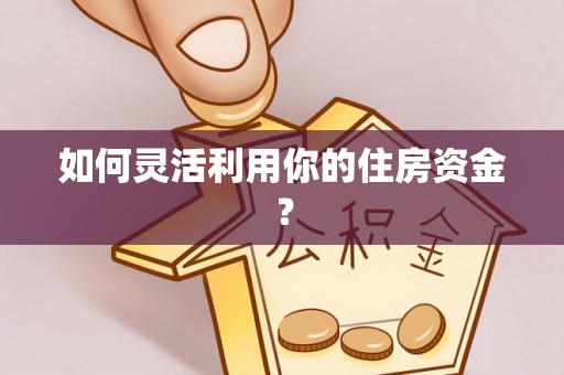 靖远如何灵活利用你的住房资金？