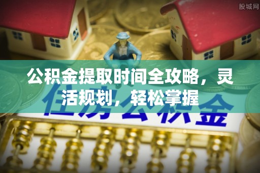 靖远公积金提取时间全攻略，灵活规划，轻松掌握