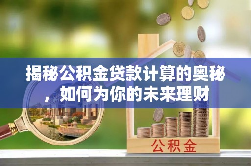 靖远揭秘公积金贷款计算的奥秘，如何为你的未来理财