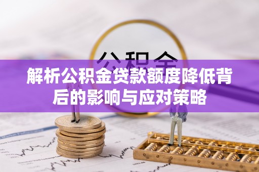 靖远解析公积金贷款额度降低背后的影响与应对策略