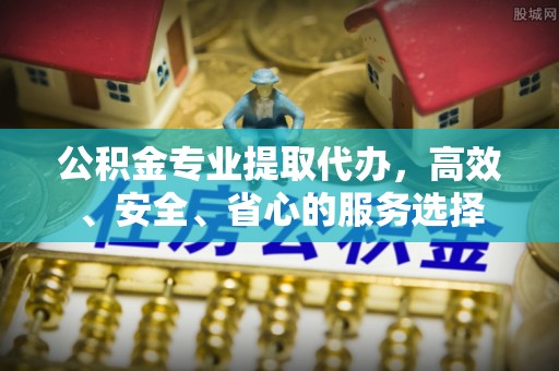 靖远公积金专业提取代办，高效、安全、省心的服务选择