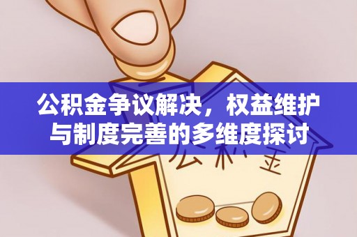 靖远公积金争议解决，权益维护与制度完善的多维度探讨