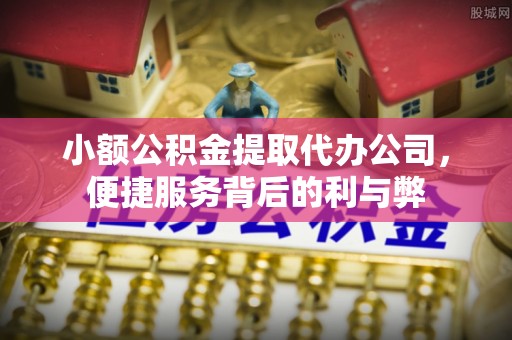 靖远小额公积金提取代办公司，便捷服务背后的利与弊