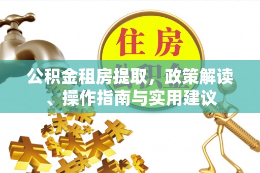 靖远公积金租房提取，政策解读、操作指南与实用建议