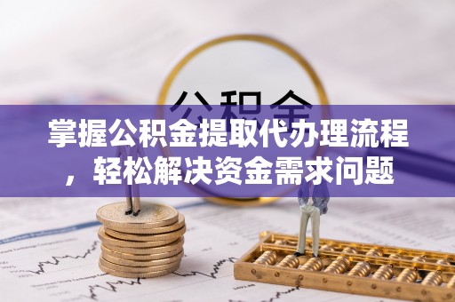靖远掌握公积金提取代办理流程，轻松解决资金需求问题