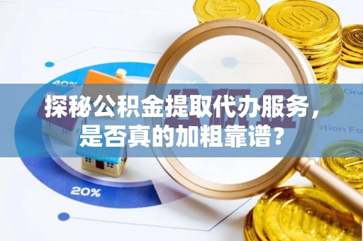 靖远探秘公积金提取代办服务，是否真的加粗靠谱？