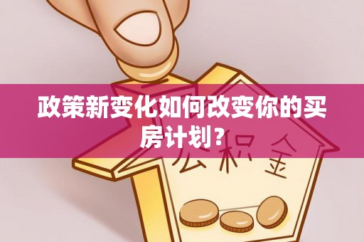 靖远政策新变化如何改变你的买房计划？