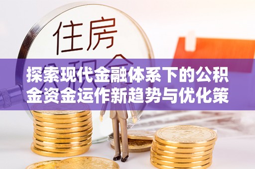 靖远探索现代金融体系下的公积金资金运作新趋势与优化策略