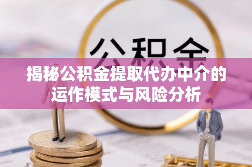 靖远揭秘公积金提取代办中介的运作模式与风险分析