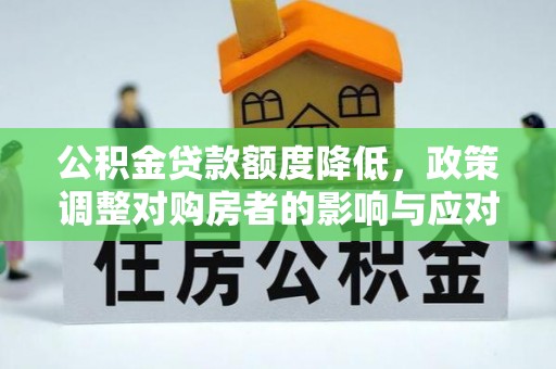 靖远公积金贷款额度降低，政策调整对购房者的影响与应对策略