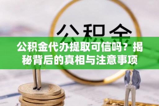靖远公积金代办提取可信吗？揭秘背后的真相与注意事项