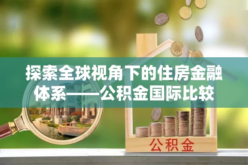 靖远探索全球视角下的住房金融体系——公积金国际比较