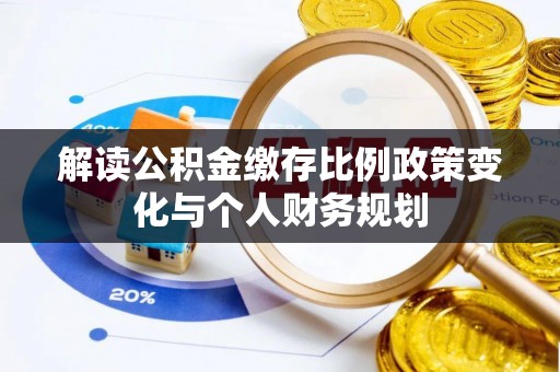 靖远解读公积金缴存比例政策变化与个人财务规划