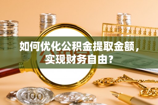 靖远如何优化公积金提取金额，实现财务自由？