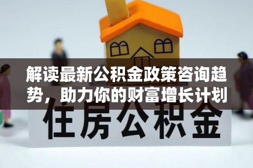 靖远解读最新公积金政策咨询趋势，助力你的财富增长计划
