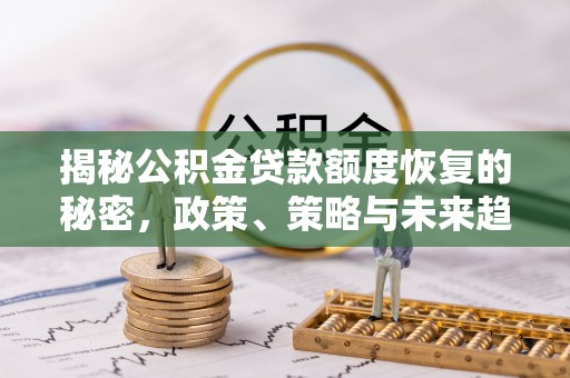 靖远揭秘公积金贷款额度恢复的秘密，政策、策略与未来趋势