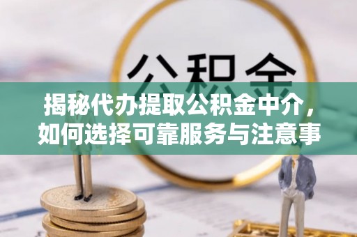 靖远揭秘代办提取公积金中介，如何选择可靠服务与注意事项