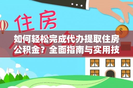 靖远如何轻松完成代办提取住房公积金？全面指南与实用技巧