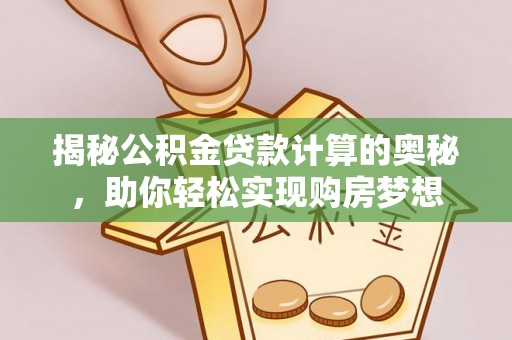 靖远揭秘公积金贷款计算的奥秘，助你轻松实现购房梦想
