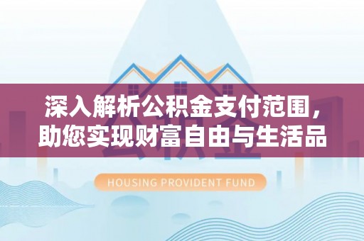 靖远深入解析公积金支付范围，助您实现财富自由与生活品质提升
