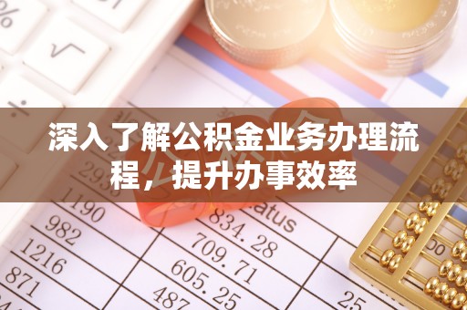 靖远深入了解公积金业务办理流程，提升办事效率