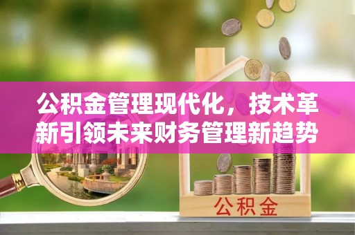 靖远公积金管理现代化，技术革新引领未来财务管理新趋势