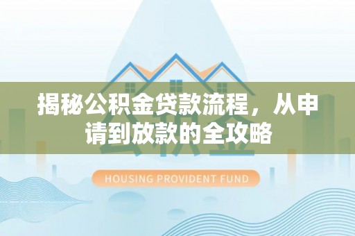 靖远揭秘公积金贷款流程，从申请到放款的全攻略