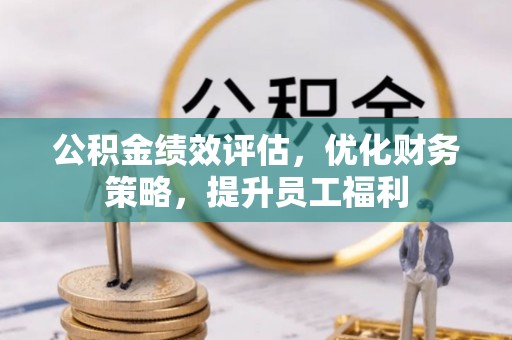 靖远公积金绩效评估，优化财务策略，提升员工福利