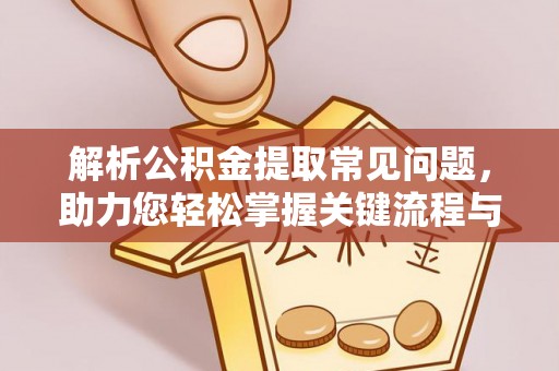 靖远解析公积金提取常见问题，助力您轻松掌握关键流程与技巧