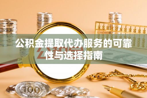 靖远公积金提取代办服务的可靠性与选择指南
