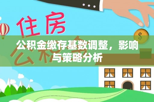靖远公积金缴存基数调整，影响与策略分析