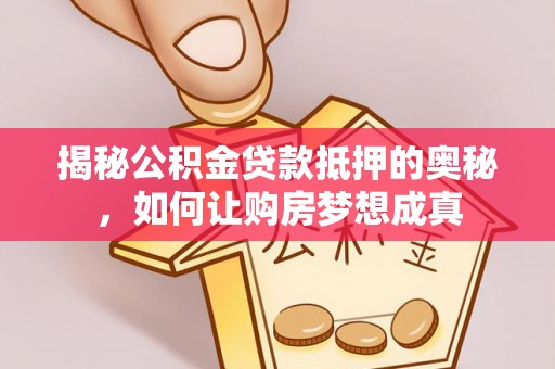 靖远揭秘公积金贷款抵押的奥秘，如何让购房梦想成真