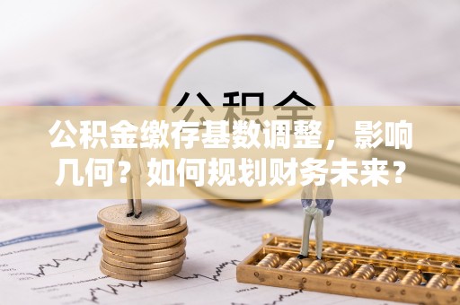 靖远公积金缴存基数调整，影响几何？如何规划财务未来？
