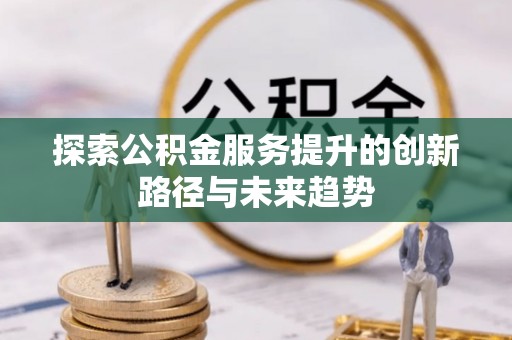 靖远探索公积金服务提升的创新路径与未来趋势