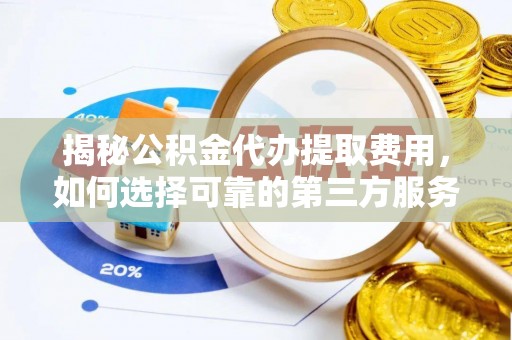 靖远揭秘公积金代办提取费用，如何选择可靠的第三方服务
