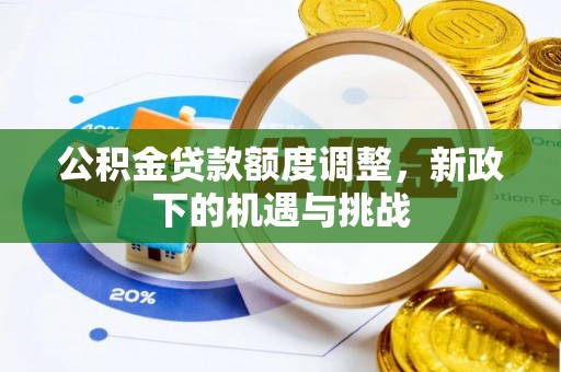 靖远公积金贷款额度调整，新政下的机遇与挑战