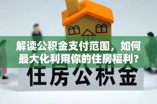 靖远解读公积金支付范围，如何最大化利用你的住房福利？