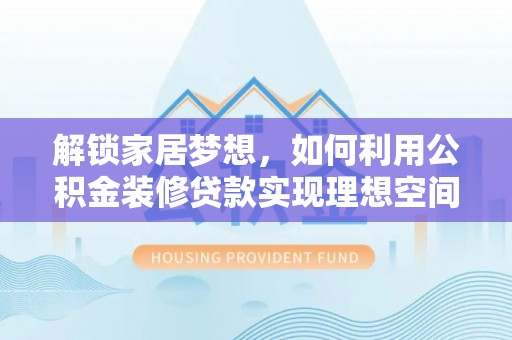 靖远解锁家居梦想，如何利用公积金装修贷款实现理想空间