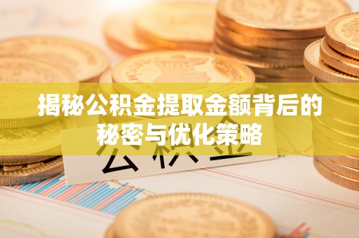 靖远揭秘公积金提取金额背后的秘密与优化策略