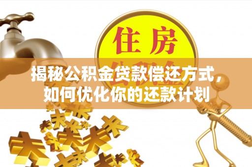 靖远揭秘公积金贷款偿还方式，如何优化你的还款计划